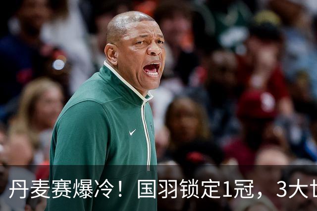 丹麦赛爆冷！国羽锁定1冠，3大世界冠军出局，梁王组合1-2被淘汰