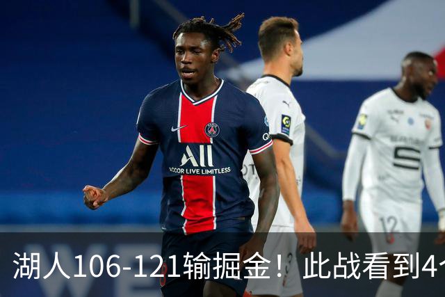 湖人106-121输掘金！此战看到4个事实：湖人今夏的操作是对的