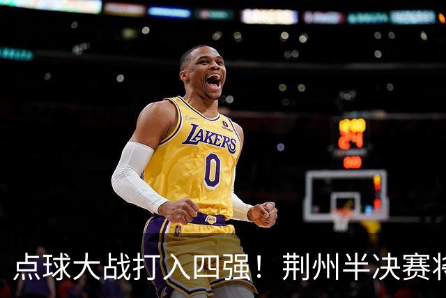 点球大战打入四强！荆州半决赛将再干武汉！