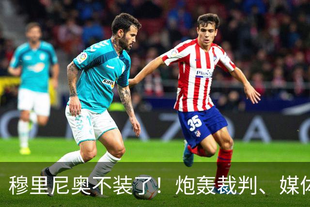 穆里尼奥不装了！炮轰裁判、媒体、西甲联盟，连自家球员也不放过，熟悉的狂人回来了