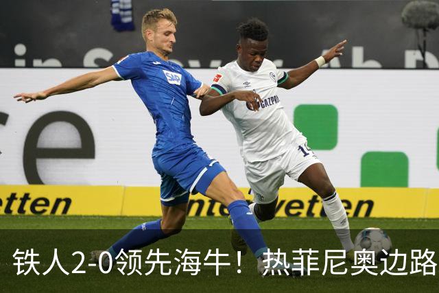 铁人2-0领先海牛！热菲尼奥边路内切，轰出一脚世界波直挂死角