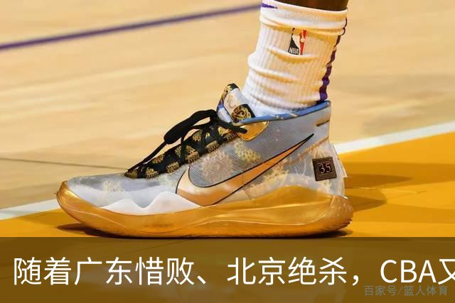 随着广东惜败、北京绝杀，CBA又乱了！宏远赛后正式上诉，北京钱花值了