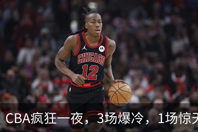 CBA疯狂一夜，3场爆冷，1场惊天大逆转，3支非季后赛球队揪翻劲旅